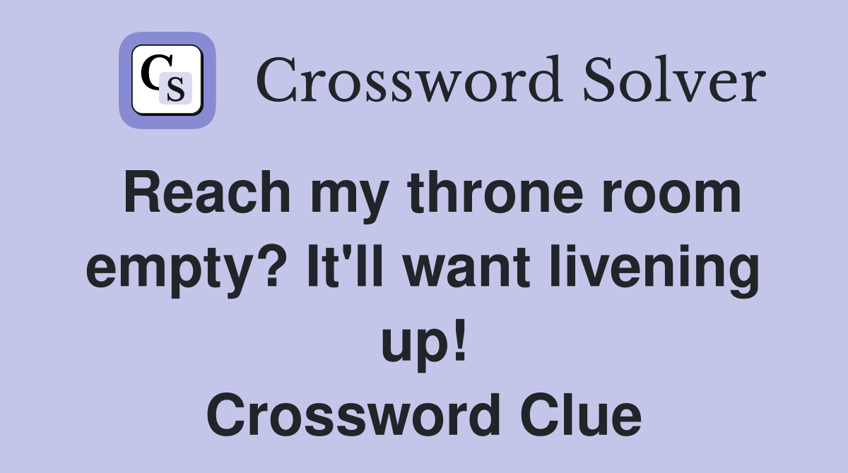 Reach my throne room empty? It'll want livening up! Crossword Clue Answers Crossword Solver